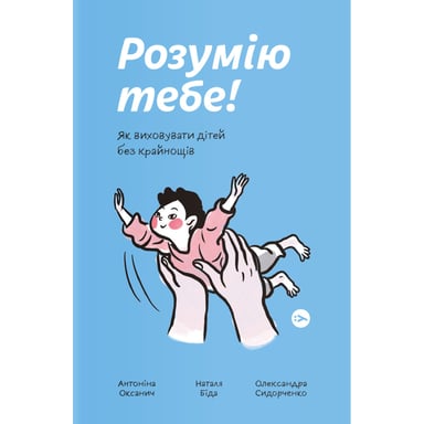 Книга Розумію тебе! Як виховувати дітей без крайнощів - А. Оксанич, Н. Біда, О. Сидорченко Yakaboo Publishing (9786177933242) - фото 1
