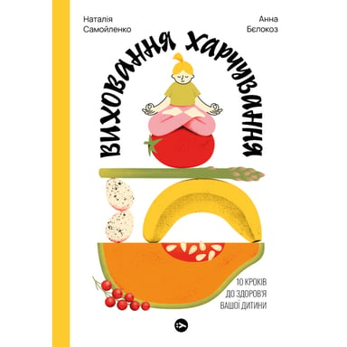 Книга Виховання харчування: 10 кроків до здоров'я вашої дитини - Наталія Самойленко, Анна Бєлокоз Yakaboo Publishing (9786178107659) - фото 1