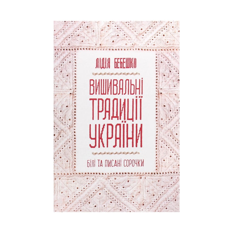 Книга Вишивальні традиції України. "Білі" та "писані" сорочки - Лідія Бебешко КСД (9786171285934) - фото 1