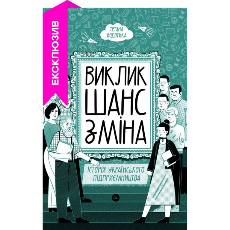 Книга Виклик, шанс, зміна. Історія українського підприємництва - Тетяна Водотика Yakaboo Publishing (9786178222000) - фото 1