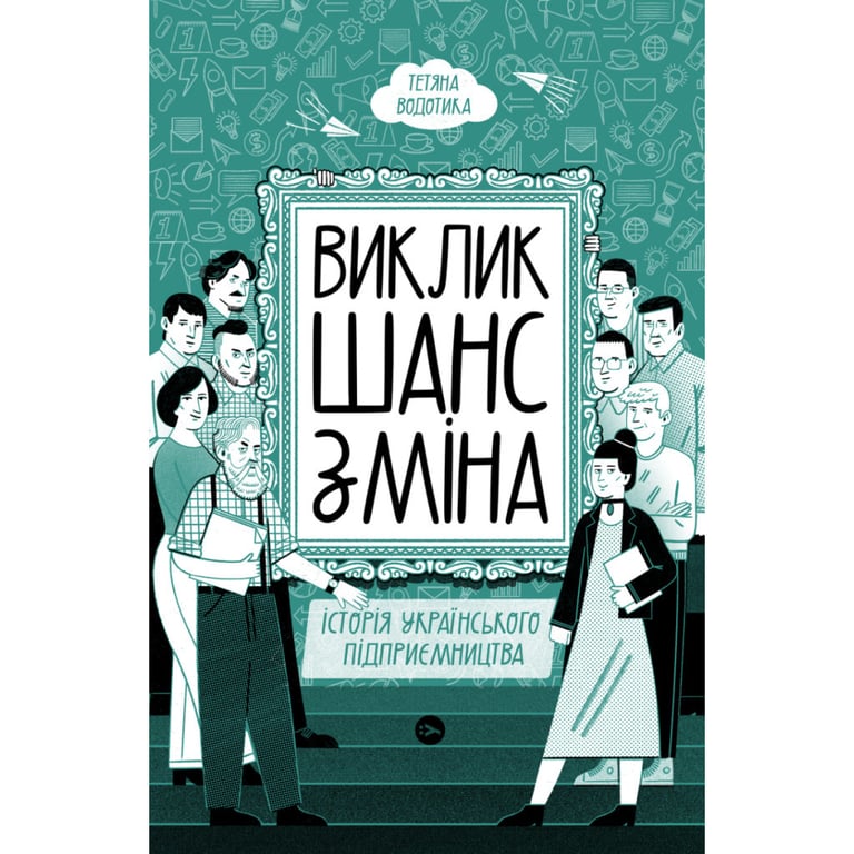 Книга Виклик, шанс, зміна. Історія українського підприємництва - Тетяна Водотика Yakaboo Publishing (9786178222000) - фото 2