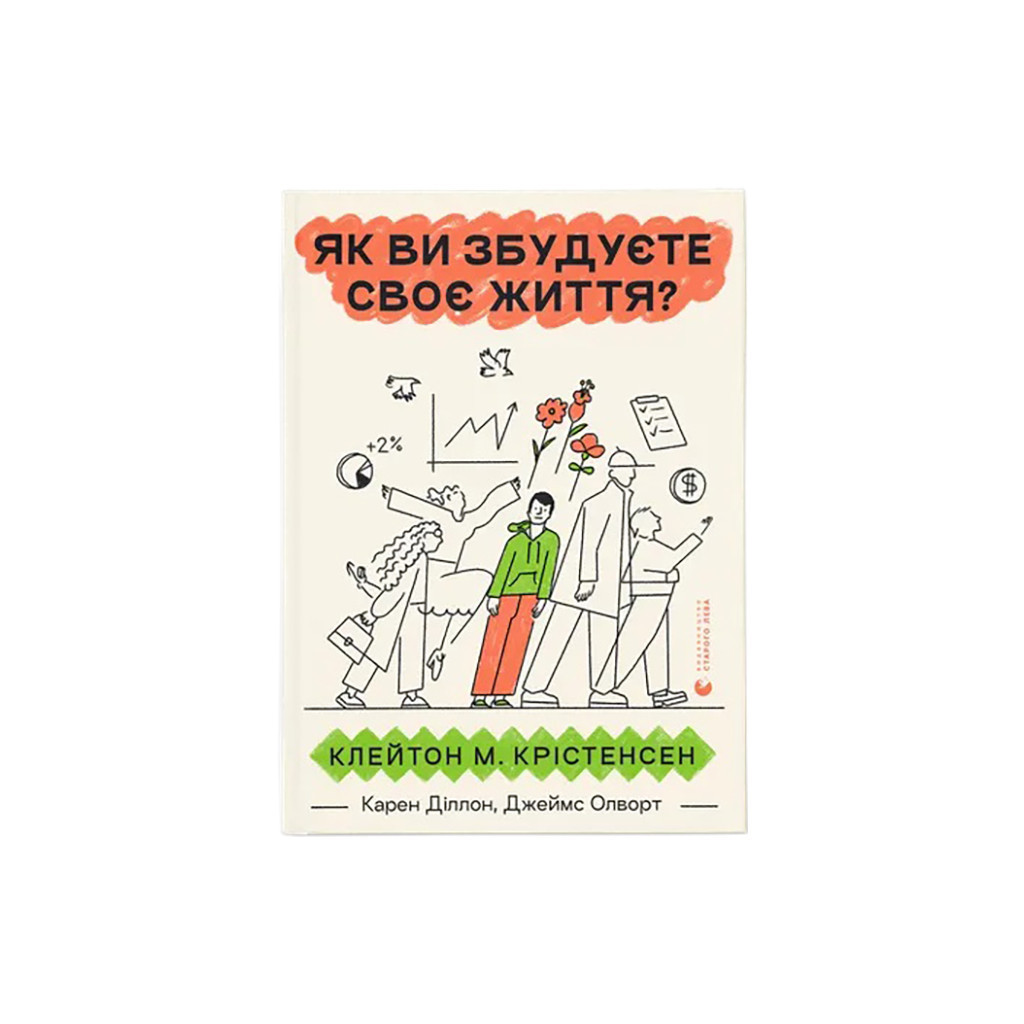 Книга Як ви збудуєте своє життя? - Клейтон Крістенсен, Джеймс Олворт, Карен Діллон Видавництво Старого Лева (9789664482711) - фото 1