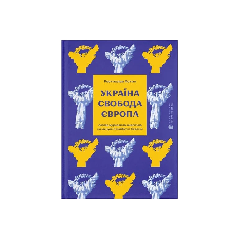 Книга Україна. Свобода. Європа – Ростислав Хотин Видавництво Старого Лева (9789664483664)