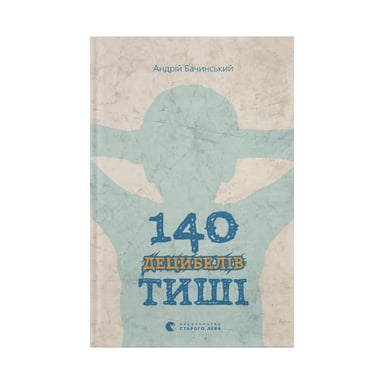 Книга 140 децибелів тиші - Андрій Бачинський Видавництво Старого Лева (9786176791676) - фото 1